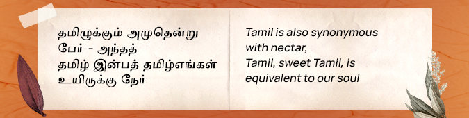 தமிழுக்கும் அமுதென்று பேர் - அந்தத் தமிழ் இன்பத் தமிழ்எங்கள் உயிருக்கு நேர் Tamil is also synonymous with nectar, Tamil, sweet Tamil, is equivalent to our soul